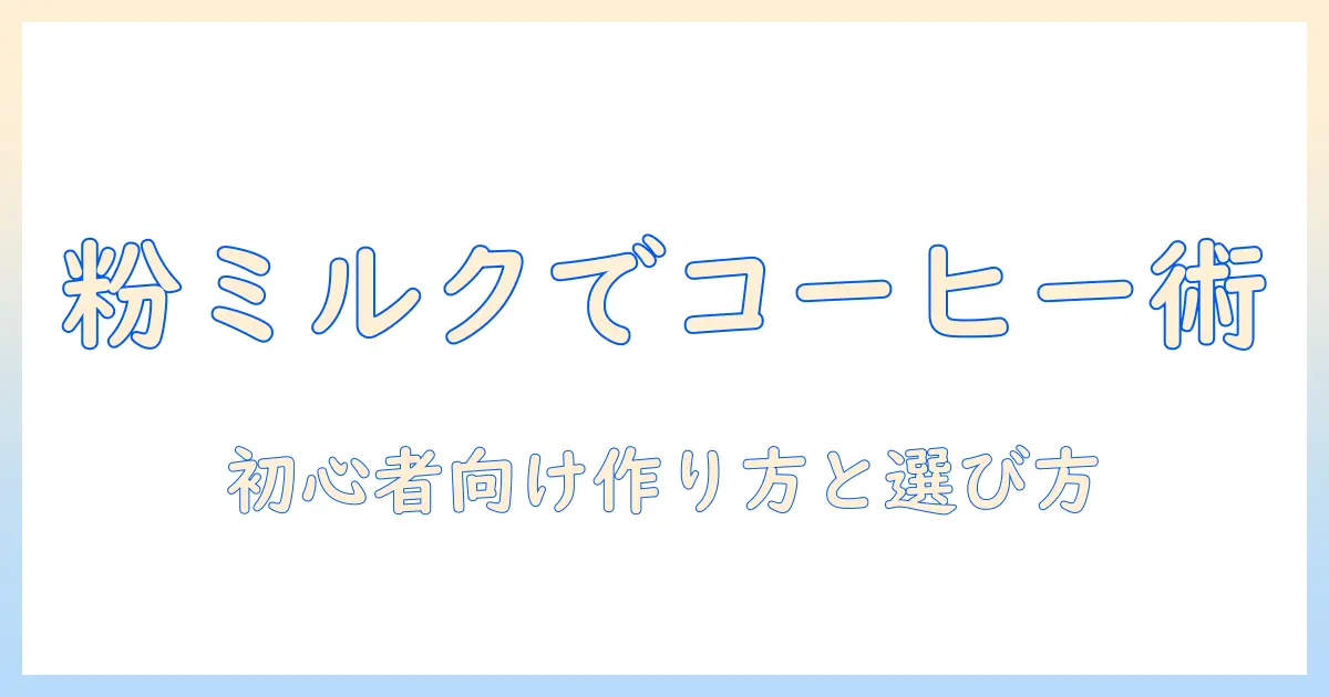 コーヒーと粉ミルクのおすすめガイド：初心者にも分かる作り方と選び方