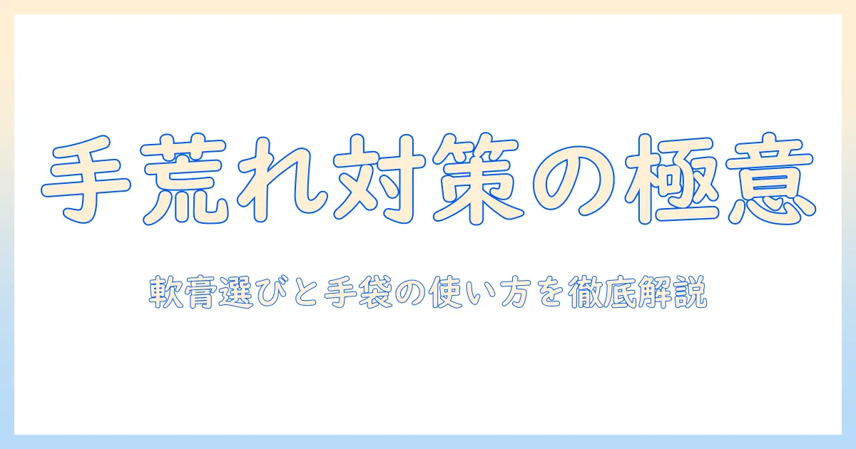 手荒れ対策の基本：軟膏の選び方と手袋の使い方を徹底解説
