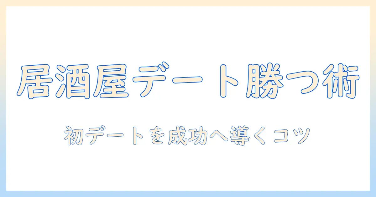 マッチングアプリ 居酒屋 選び方で初デートを成功させる居酒屋の選び方とコツ