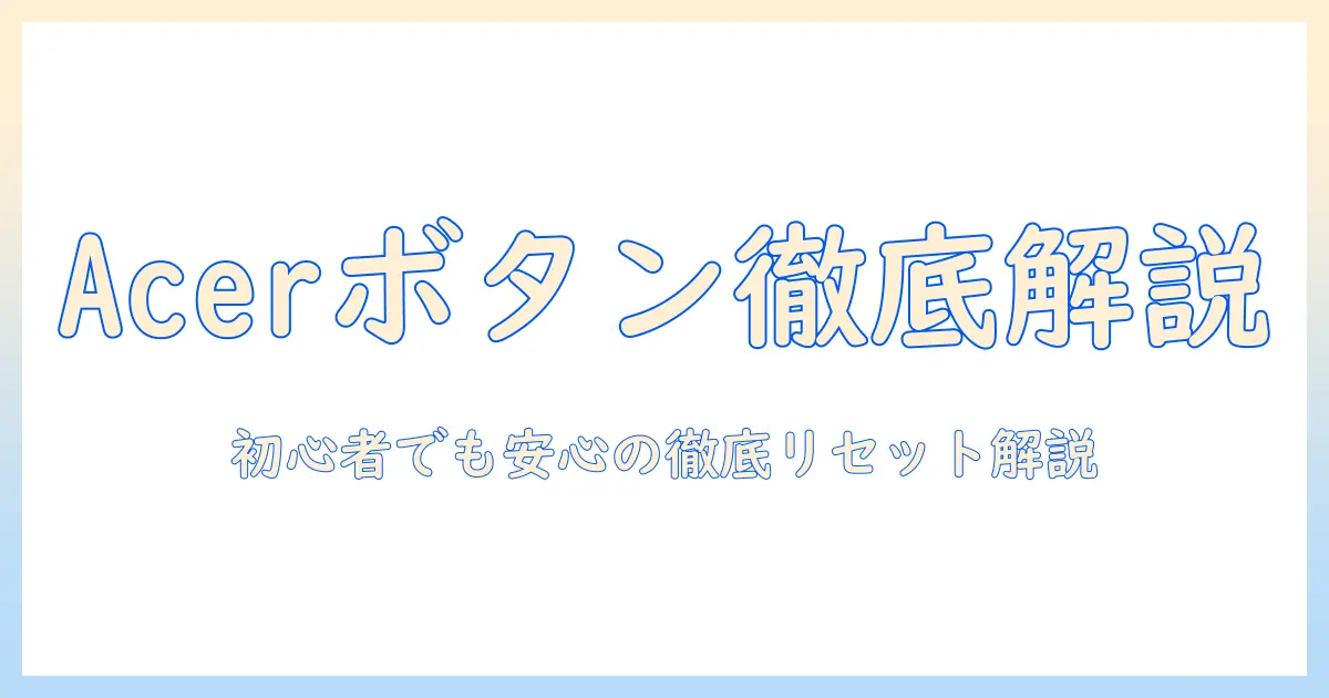 acer ノートパソコンのリセットボタン徹底解説：初心者にも分かるリセット方法と注意点