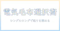 電気毛布の選び方｜シングルサイズのロングタイプで快適な眠りを実現するポイント