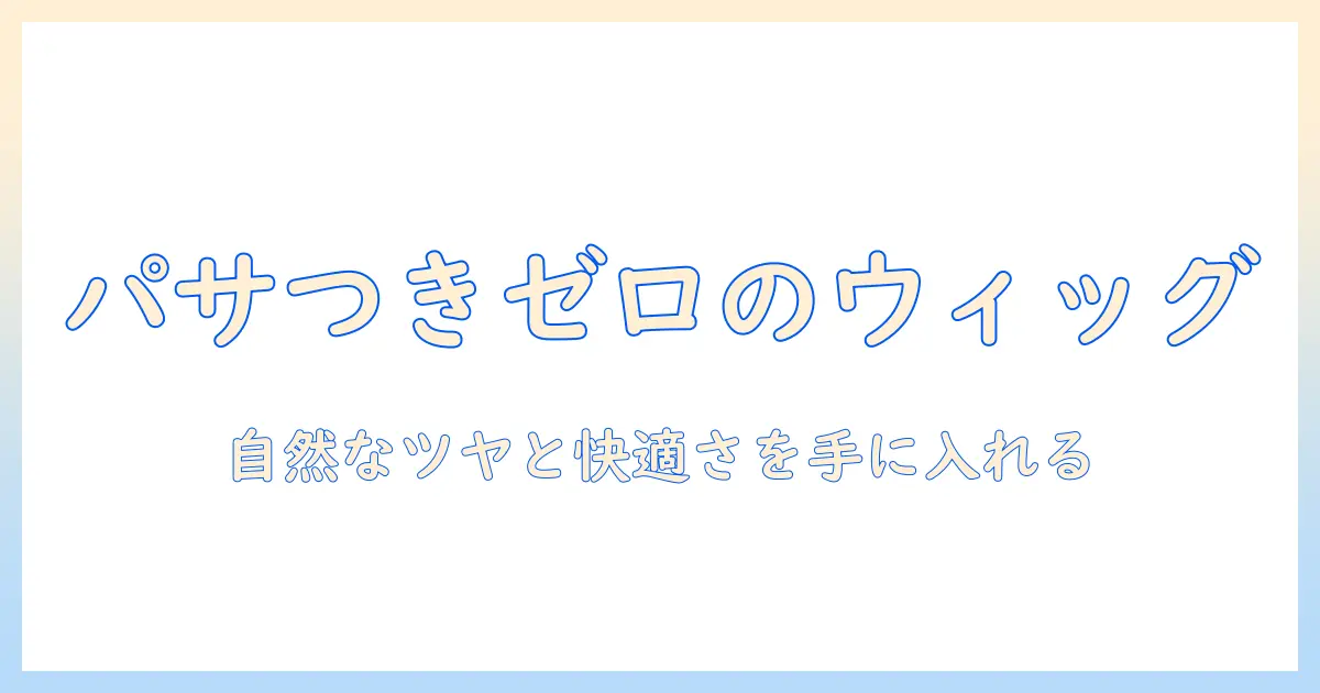 ウィッグのパサつきを抑える方法と選び方｜自然なツヤを保つケア術とポイント