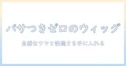 ウィッグのパサつきを抑える方法と選び方|自然なツヤを保つケア術とポイント