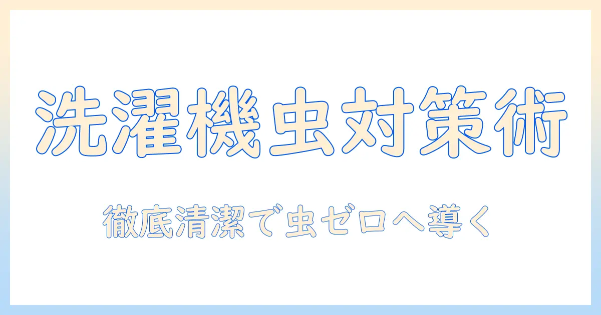 洗濯機と小さい虫の原因と対策：家庭でできる清潔術と予防方法