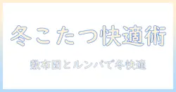こたつと敷布団の最適組み合わせとルンバ活用で冬を快適にする方法