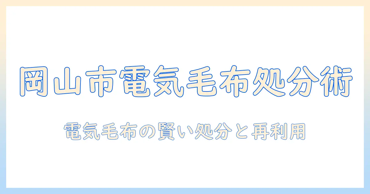 岡山市の電気毛布の捨て方ガイド｜家庭ごみの出し方とリサイクル情報