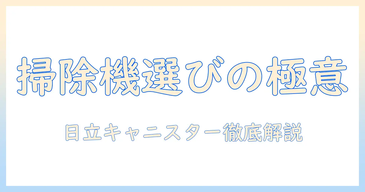 掃除機の選び方と日立のキャニスター型サイクロンの特徴を徹底解説