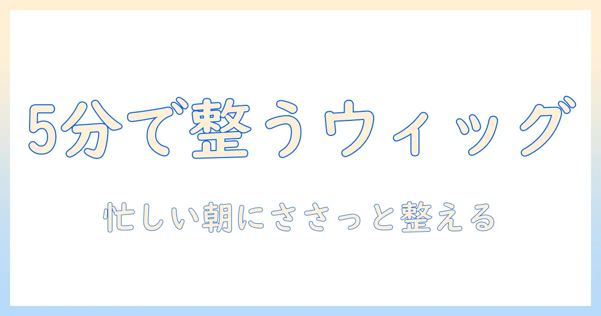 ウィッグのボサボサを直す!忙しい日でもできる簡単ケア術