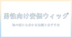 メンズ向けの安い部分かつらとウィッグを選ぶための完全ガイド|初心者にも分かる比較とおすすめ
