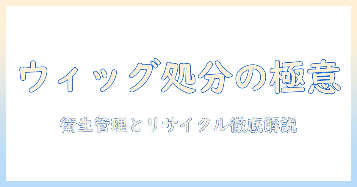 コスプレ用ウィッグの捨て方を詳しく解説｜ウィッグの衛生管理とリサイクル・処分方法