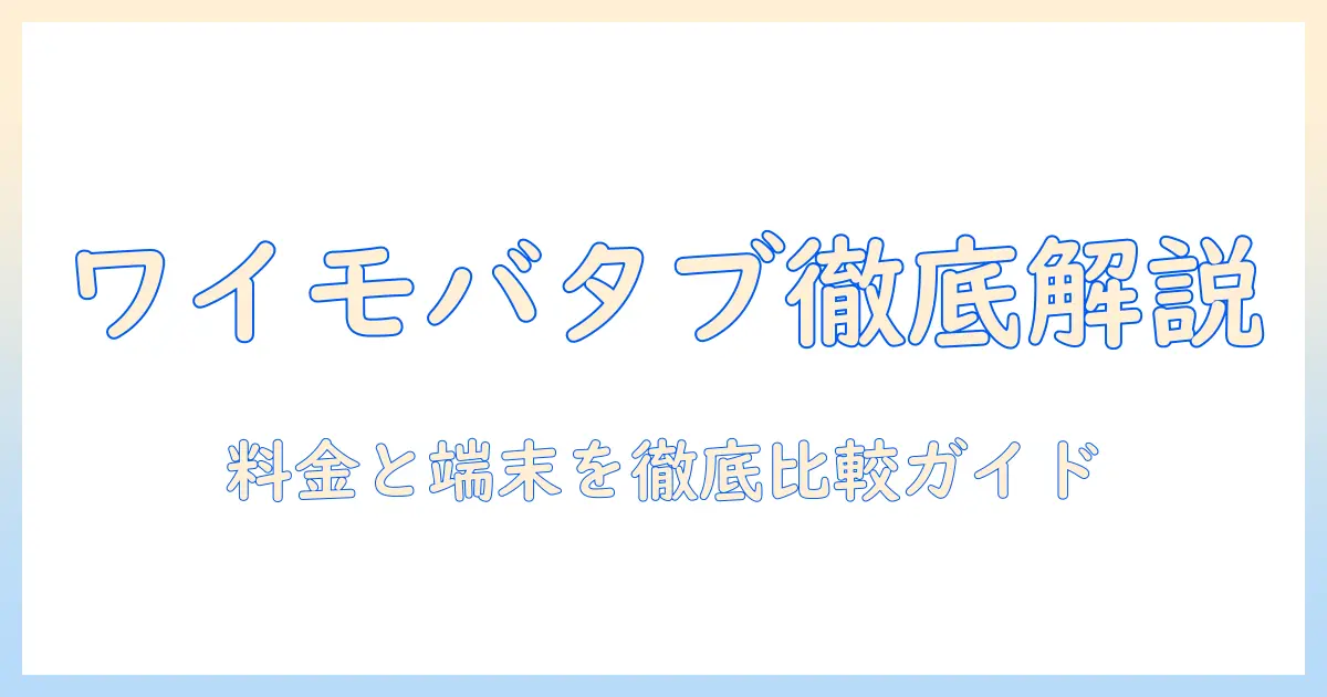 ワイモバイルでタブレットを契約する完全ガイド：料金・端末・契約のポイントを徹底解説