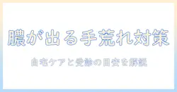 手荒れと膿が出る症状の原因と対策—自宅ケアと受診の目安を解説