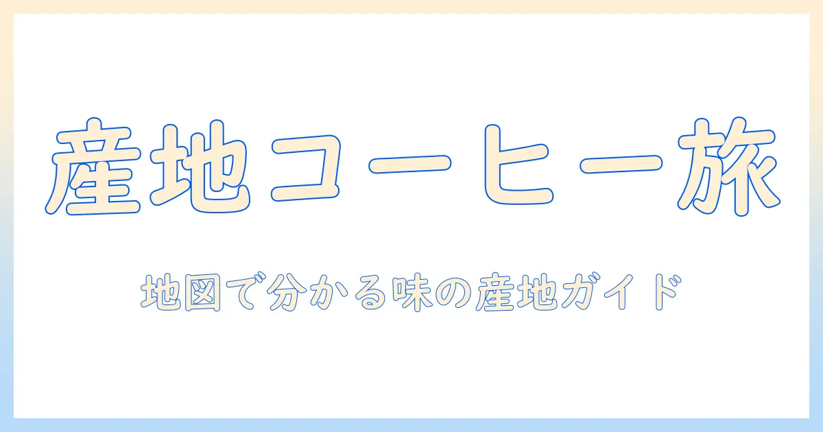 コーヒーの産地一覧を徹底解説：産地ごとの特徴とおすすめをわかりやすく紹介