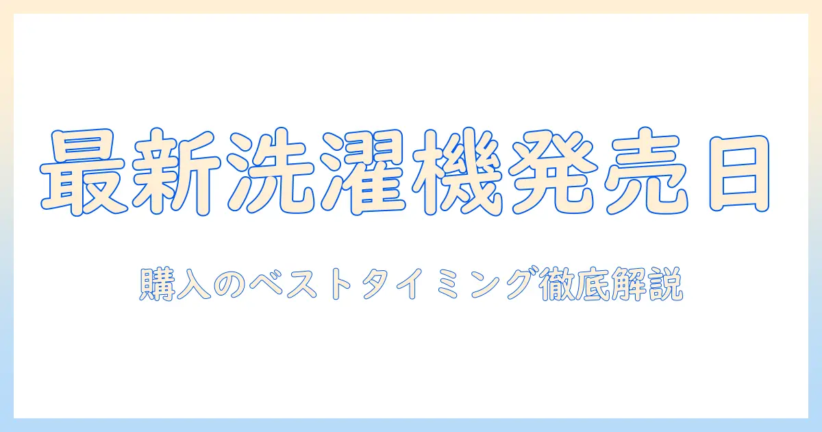 洗濯機の最新モデルはいつ発売されるのか徹底解説—購入タイミングと比較ポイントを解説