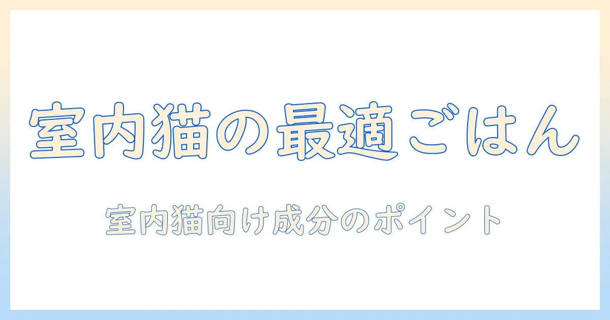 ナチュラルバランスのインドア向けキャットフード徹底解説：室内猫に最適な選び方と成分ポイント