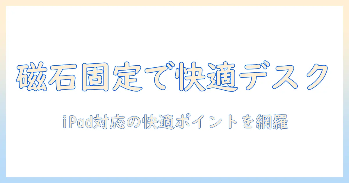 ipadを使う人のためのモニターアーム活用術:マグネット式固定で快適なデスク環境を作る