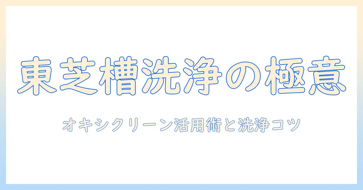 東芝の洗濯機で槽洗浄を徹底解説｜オキシクリーンの使い方と洗浄のコツ