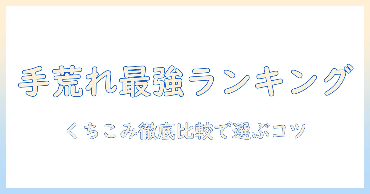 手荒れに効く市販ハンドクリームの最強ランキングと口コミ徹底比較