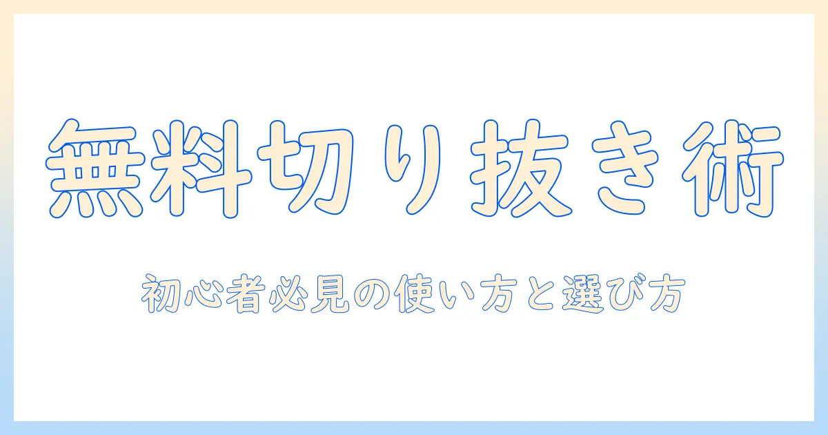 写真の人物を無料で切り抜くアプリの選び方と使い方：初心者でも簡単にできる無料アプリ解説