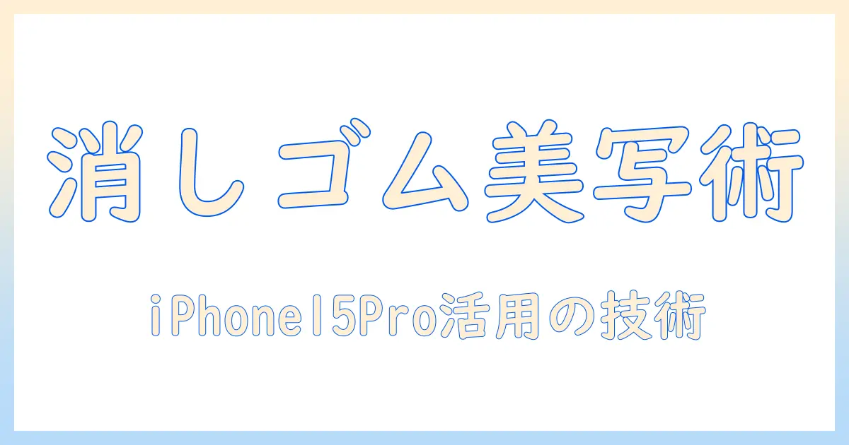 iphone15proを活用した写真の編集入門：消しゴム機能で仕上げるコツ