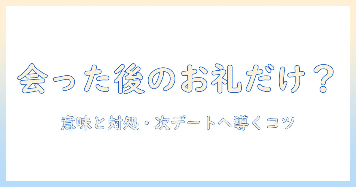 マッチングアプリ 会った後 お礼だけ 女性とは？意味・対処法と次のデートにつなげるコツ
