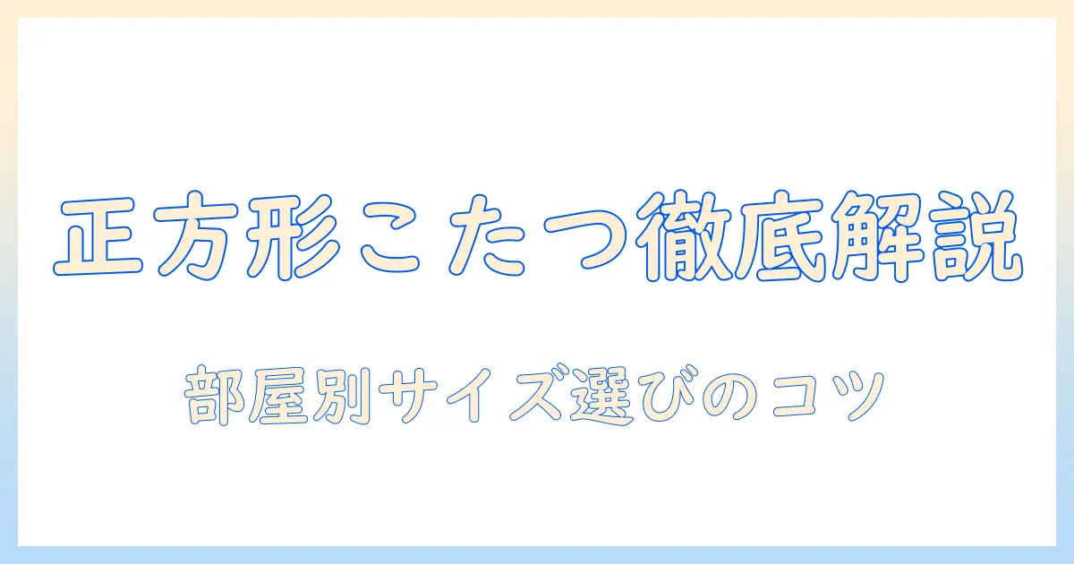 ニトリの正方形のこたつテーブルを徹底解説|サイズ選びとおすすめポイント