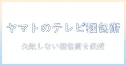 ヤマト運輸でテレビを梱包して発送する方法と注意点