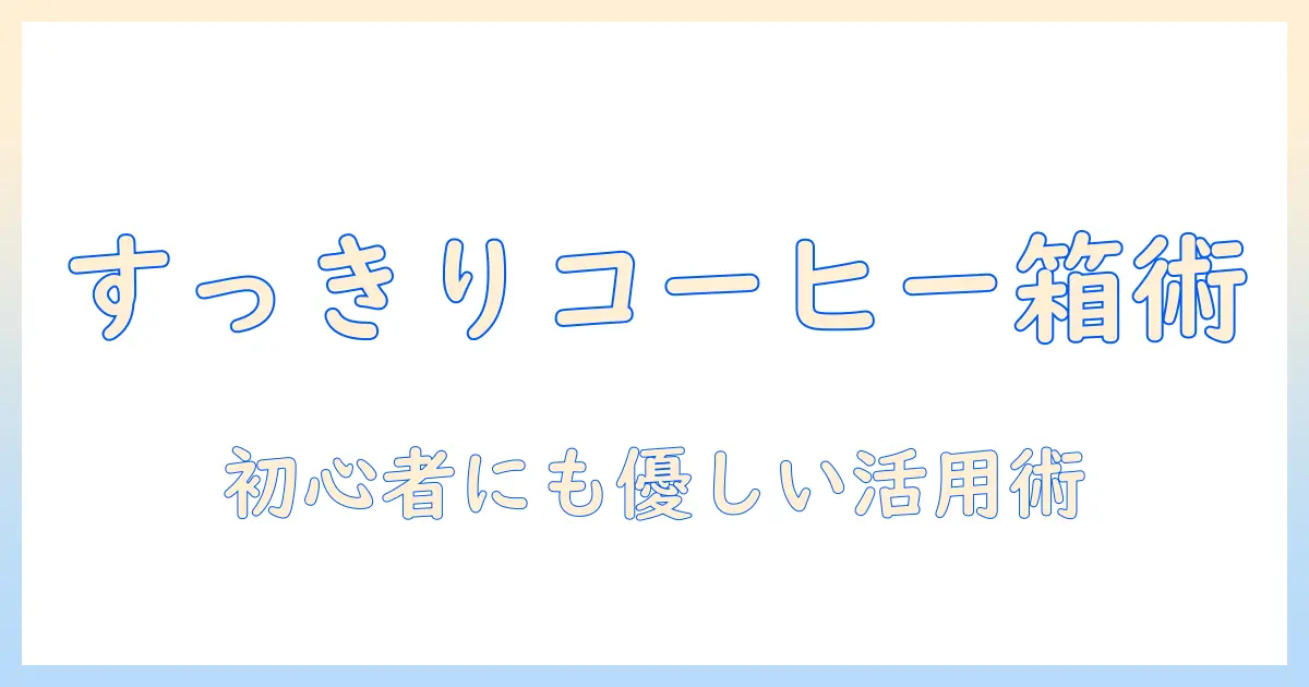コーヒー グッズ 収納 ボックスで作るすっきり空間:初心者にもやさしい選び方と活用術
