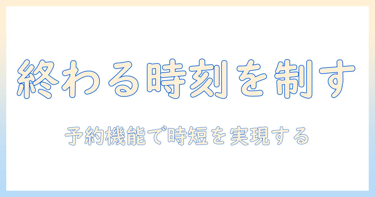 洗濯機の予約機能で終わる時間を管理する方法|忙しい人のためのガイド