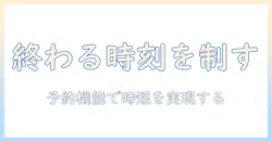 洗濯機の予約機能で終わる時間を管理する方法|忙しい人のためのガイド