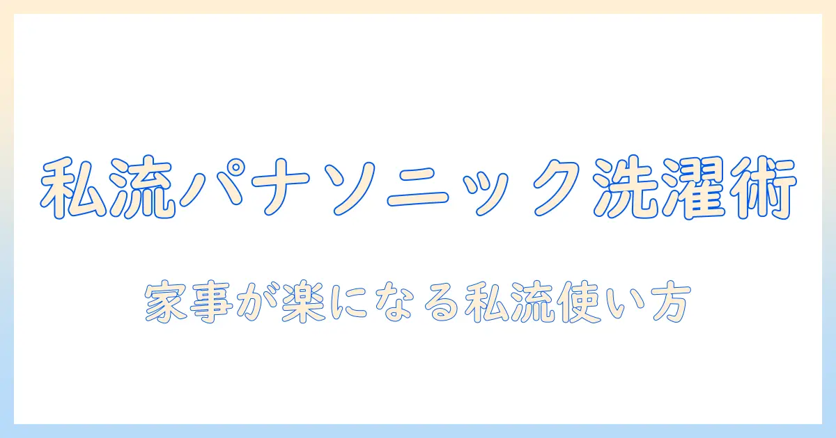 パナソニックの洗濯機で学ぶわたし流とは—家事を楽にする使い方と選び方ガイド