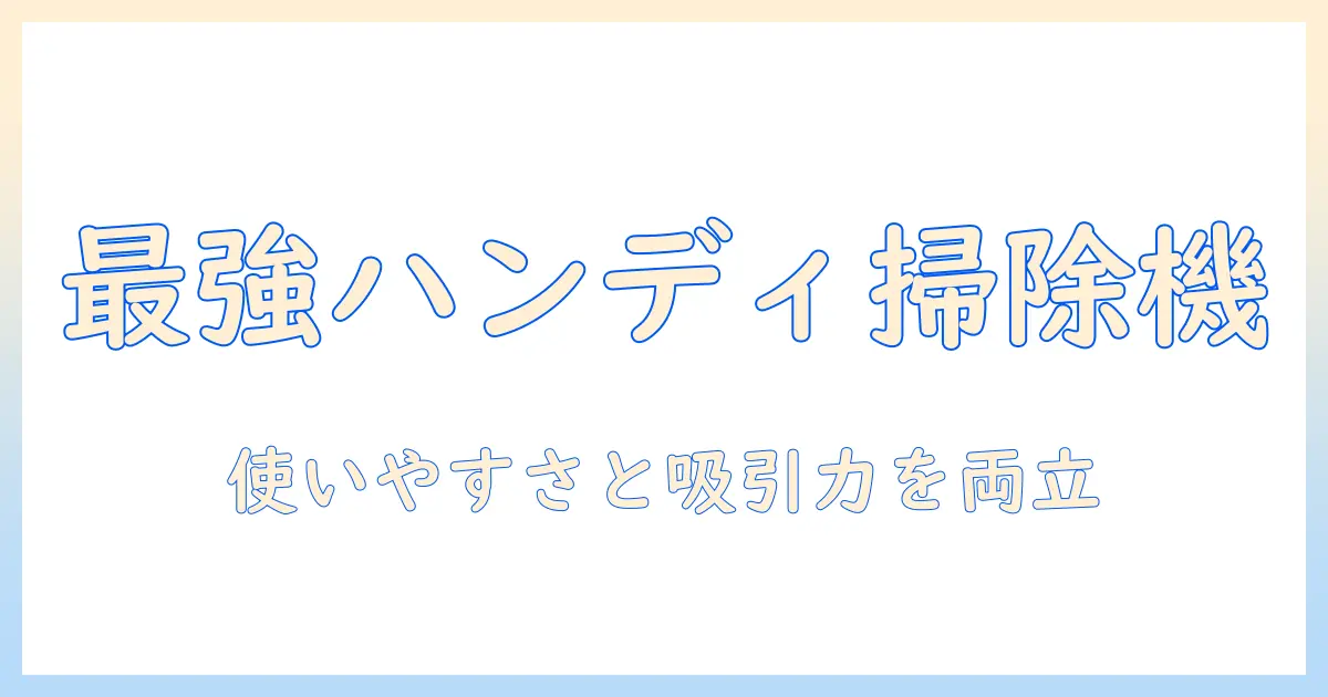 掃除機のハンディタイプランキング徹底ガイド|使いやすさと吸引力で選ぶおすすめモデル