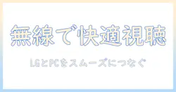 lg テレビとパソコンを無線で接続する方法：テレビ視聴を快適にする設定ガイド