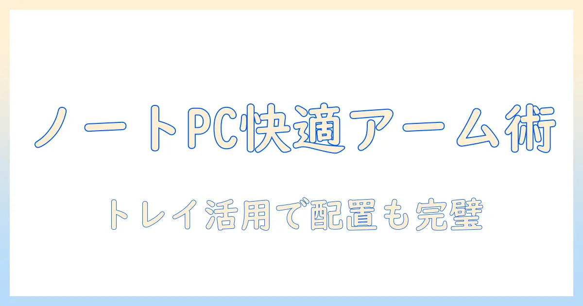 モニターアームでノートpcを快適に使う！デスク周りのトレイ活用術と配置ガイド