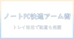 モニターアームでノートpcを快適に使う!デスク周りのトレイ活用術と配置ガイド