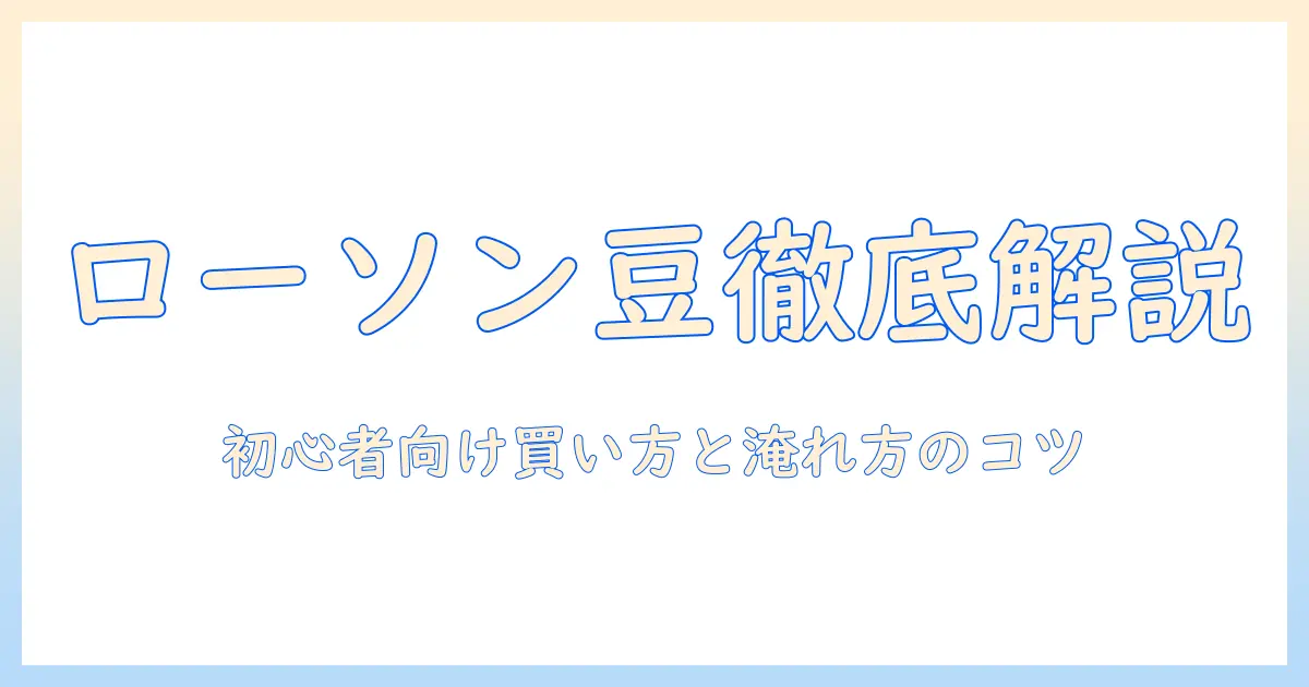 ローソンのコーヒー豆の買い方を徹底解説:初心者でも分かる選び方と淹れ方のコツ