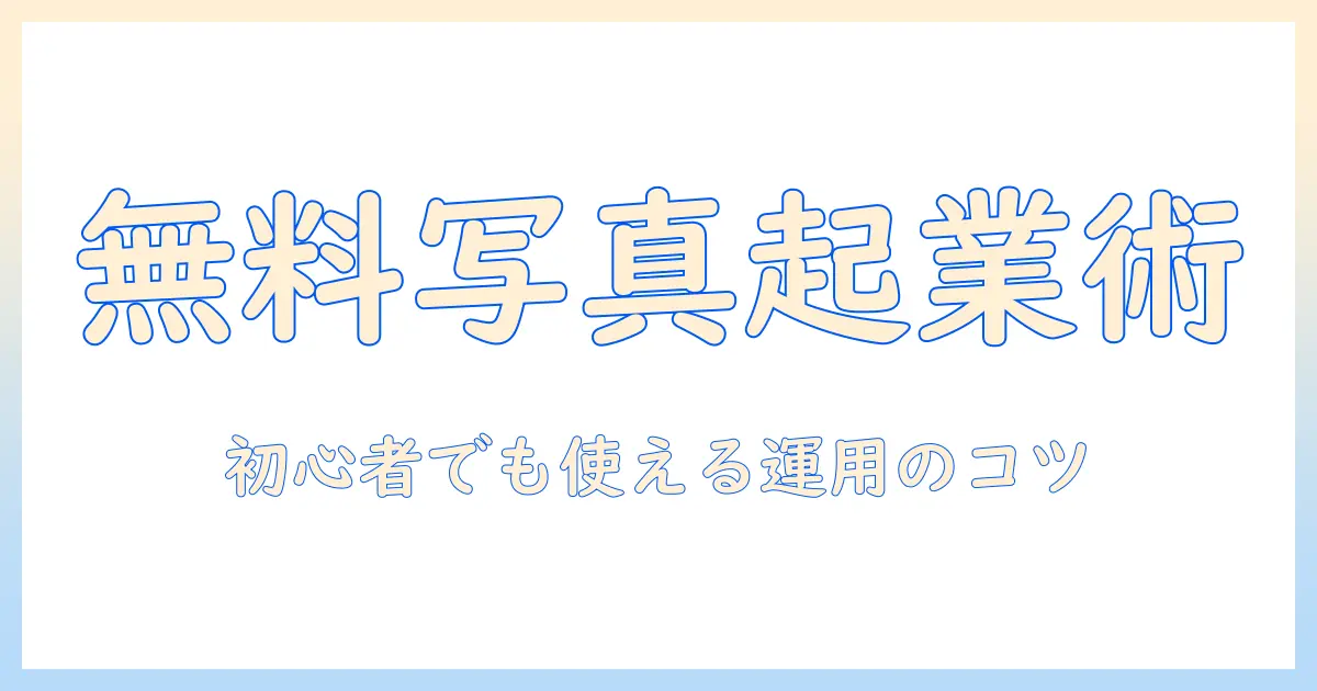 フリー素材の写真を無料で活用するビジネス入門｜初心者向け無料写真の選び方と活用ポイント