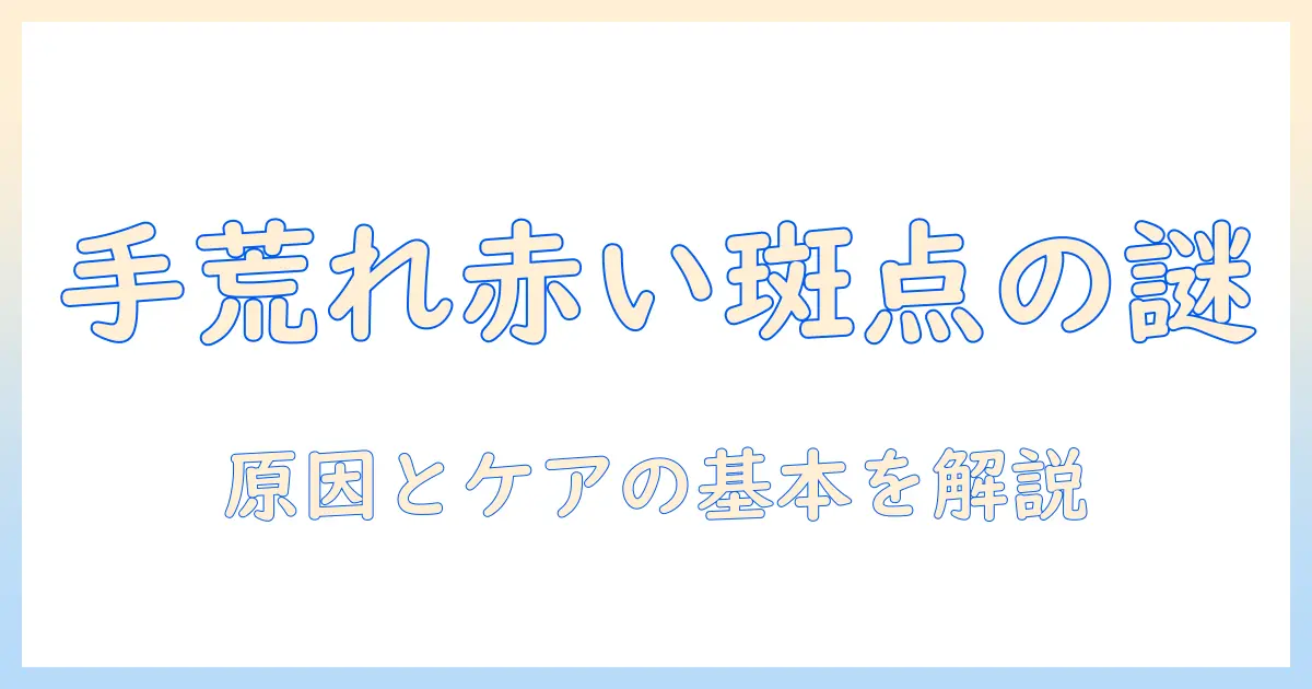 手荒れと赤いプツプツの正体と対策|手肌ケアの基礎と実践
