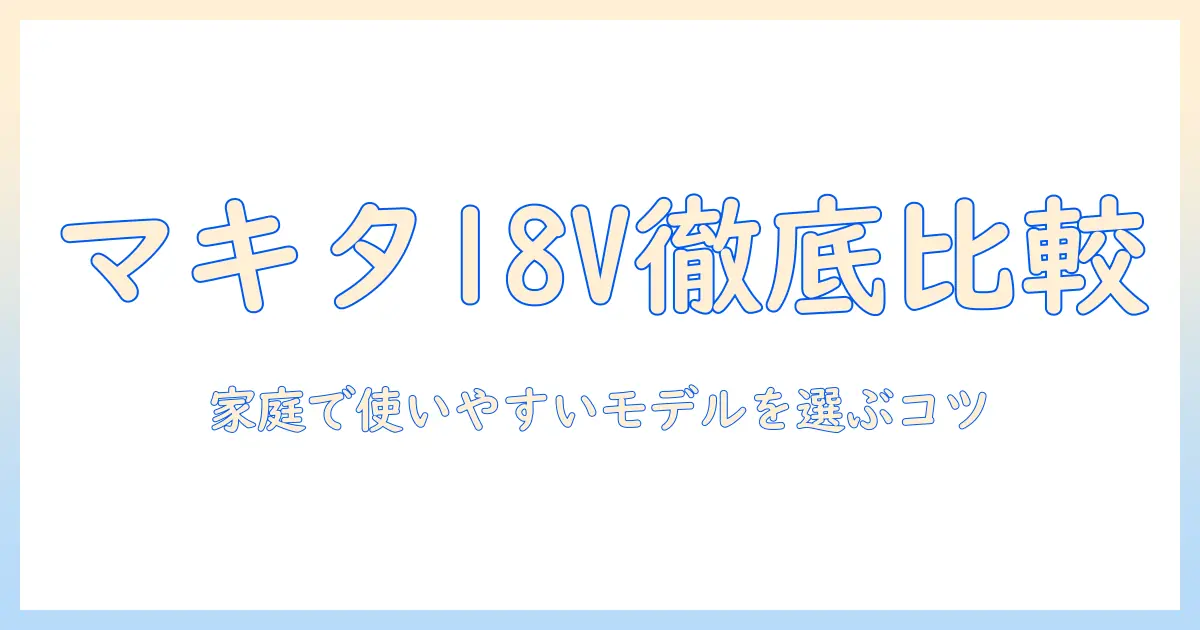 マキタ 掃除機 18v 紙パック 本体を徹底比較：家庭で使いやすいモデル選びのポイント