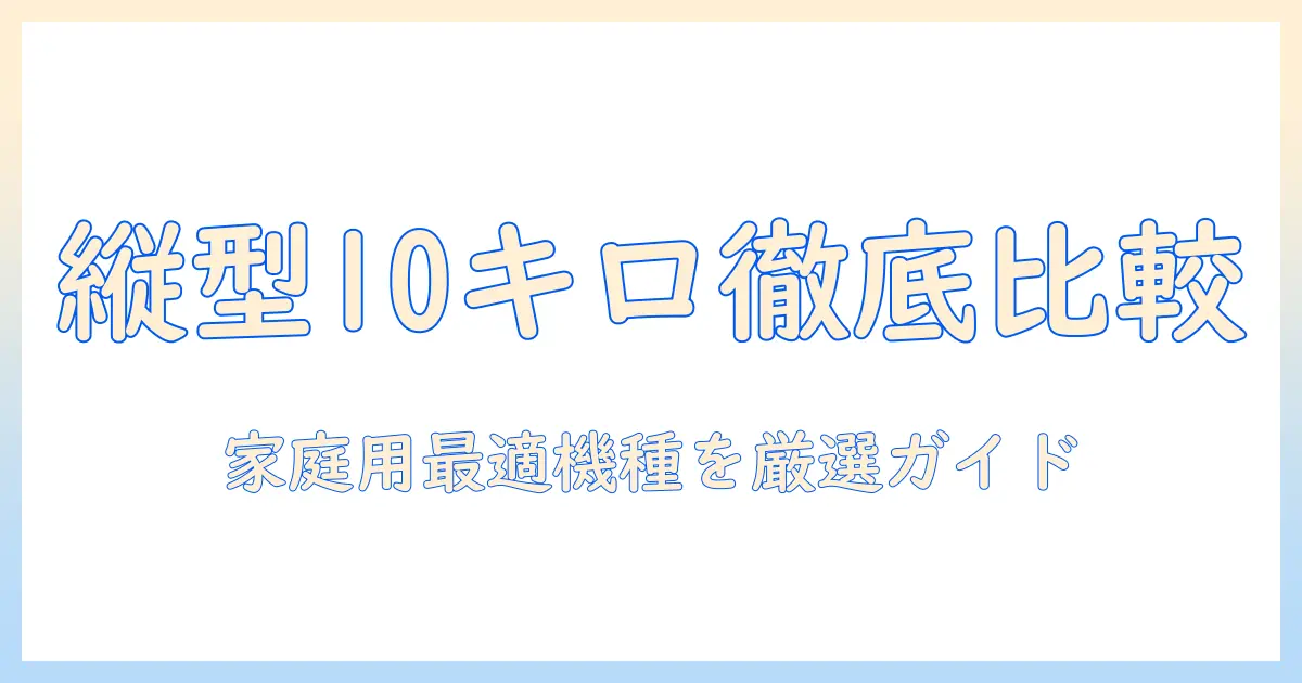 洗濯機 おすすめ 縦型 10キロ 自動投入を徹底比較|家庭用にぴったりな機種と選び方
