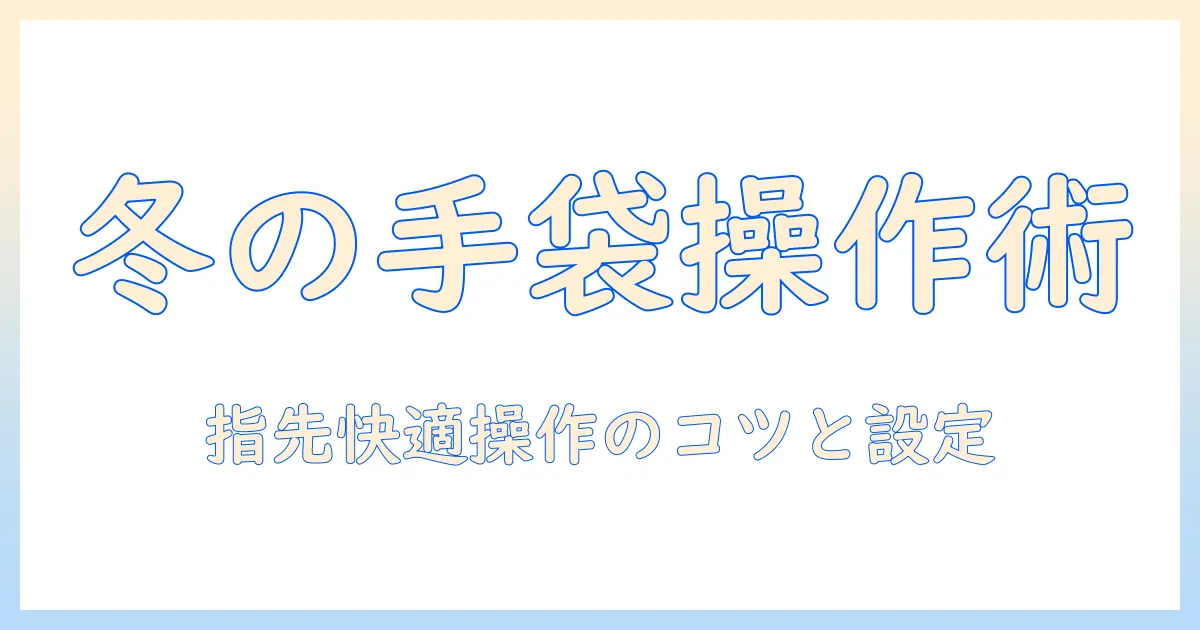 タブレットと手袋モードの使いこなしガイド｜冬場でも快適に操作する方法とおすすめ機種