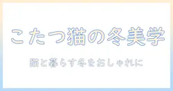 猫用のこたつでおしゃれに過ごす冬: 猫と暮らす人のための使い方と選び方