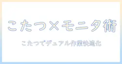 こたつでデュアル環境を実現！モニターアームの選び方と設置ガイド