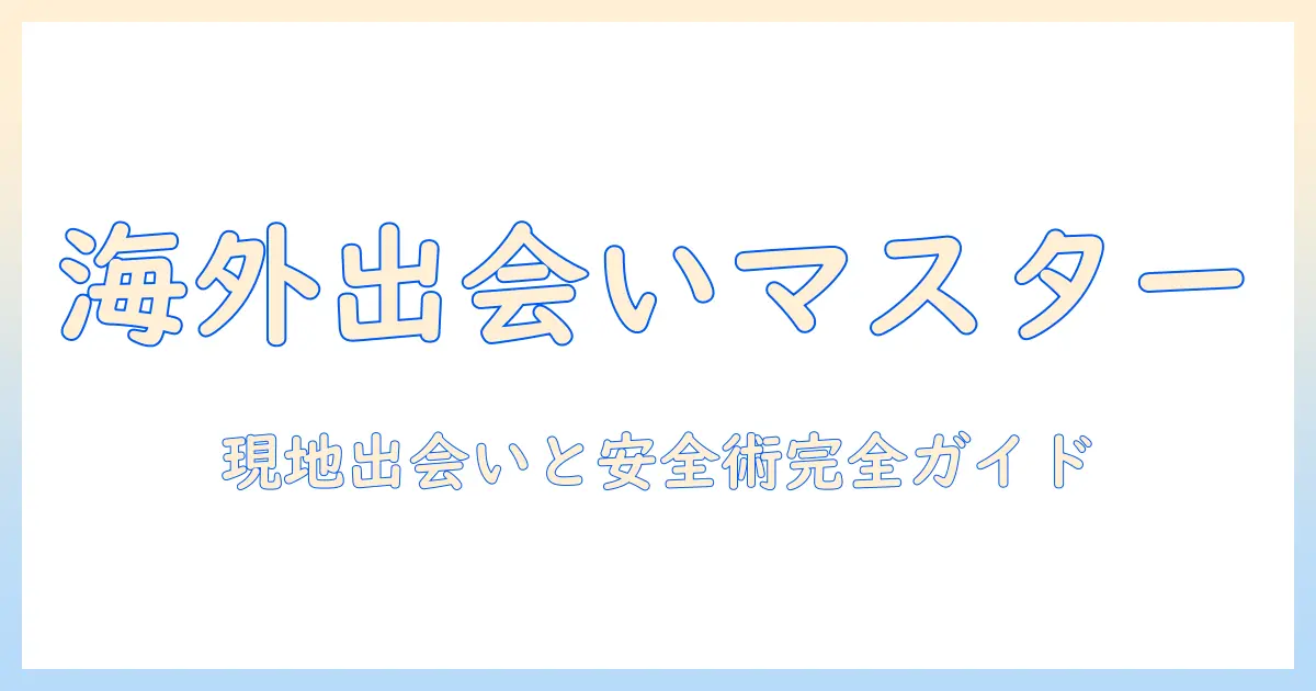 マッチングアプリ 海外旅行中に知っておくべきポイントと現地での出会い方
