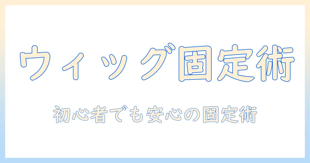 ウィッグの固定を解説：クランプの使い方と代用アイデアで初心者でもできる方法