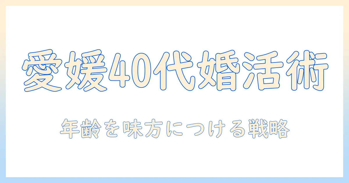 愛媛婚活で40代女性が成功するための実践ガイド：出会いの場と婚活のコツ