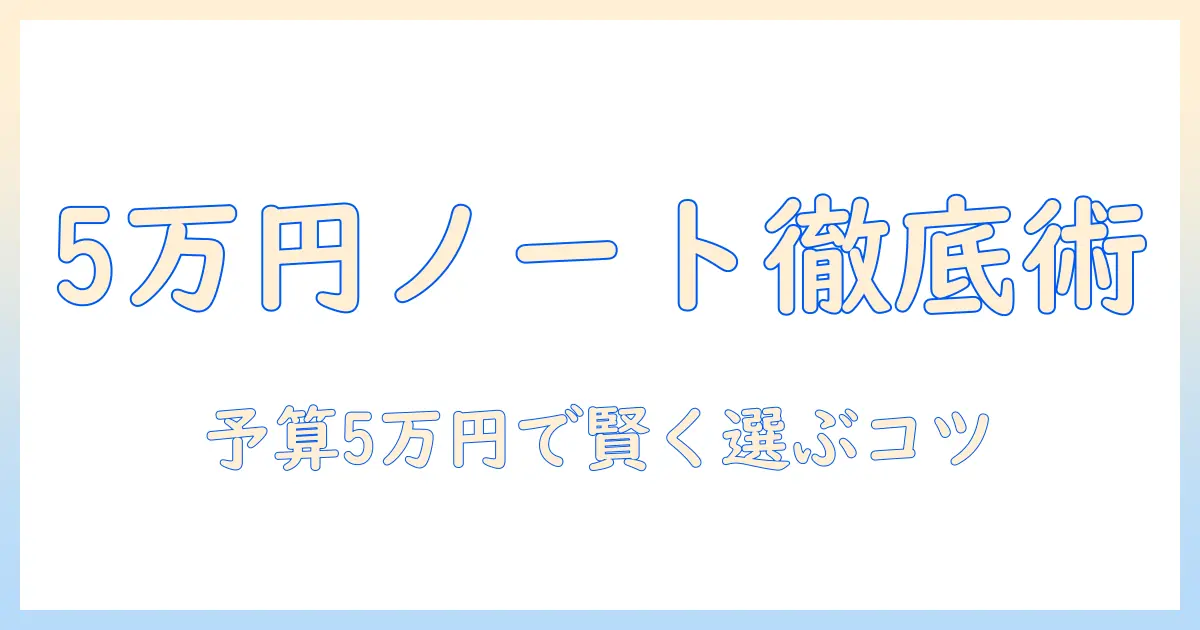 ノートパソコンを予算5万円で選ぶときのポイントとおすすめ機種