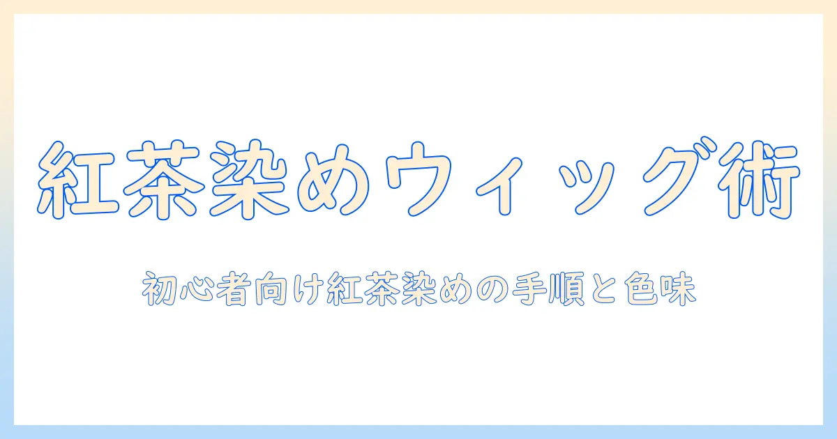 紅茶でウィッグを染めるやり方ガイド｜初心者でもできる染め方と色味の目安