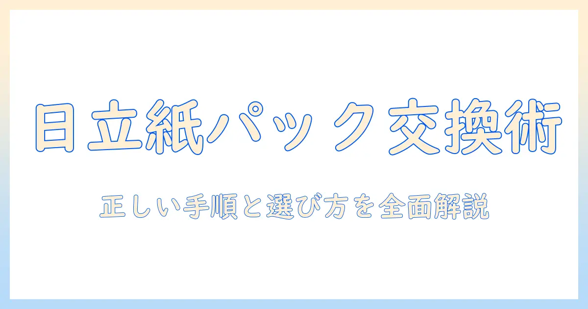 日立 掃除機 紙パック 交換 やり方を徹底解説|正しい交換手順と選び方