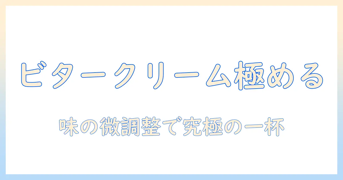 ビタークリームコーヒーを極める！おすすめカスタマイズで味を調整する方法